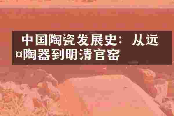  中国陶瓷发展史：从远古陶器到明清官窑