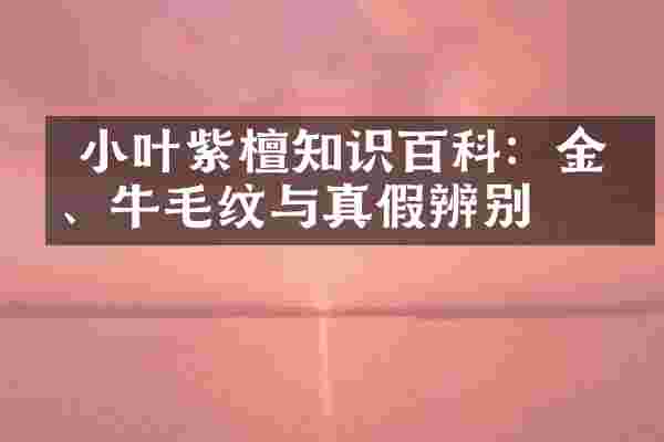  小叶紫檀知识百科：金星、牛毛纹与真假辨别