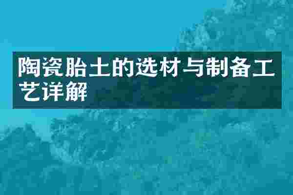 陶瓷胎土的选材与制备工艺详解