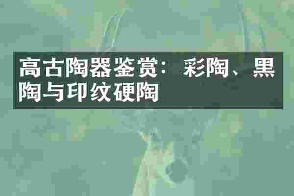 高古陶器鉴赏：彩陶、黑陶与印纹硬陶