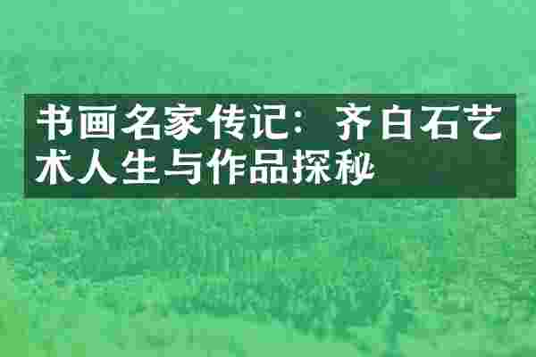 书画名家传记：齐白石艺术人生与作品探秘