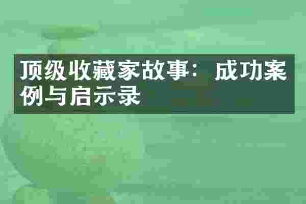 顶级收藏家故事：成功案例与启示录