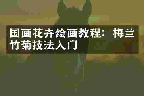 国画花卉绘画教程：梅兰竹菊技法入门