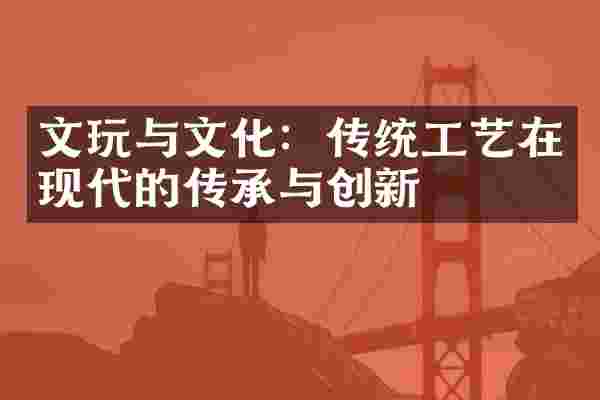 文玩与文化：传统工艺在现代的传承与创新