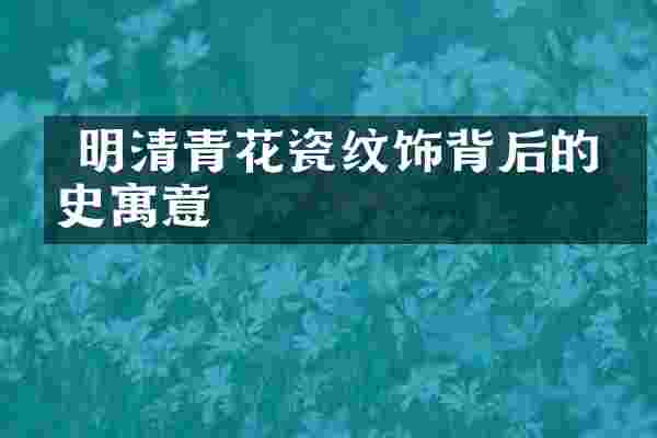  明清青花瓷纹饰背后的历史寓意