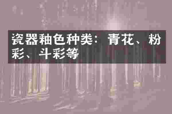 瓷器釉色种类：青花、粉彩、斗彩等