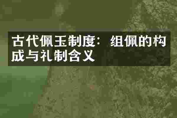 古代佩玉制度：组佩的构成与礼制含义