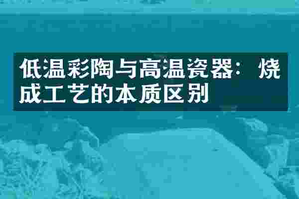 低温彩陶与高温瓷器：烧成工艺的本质区别