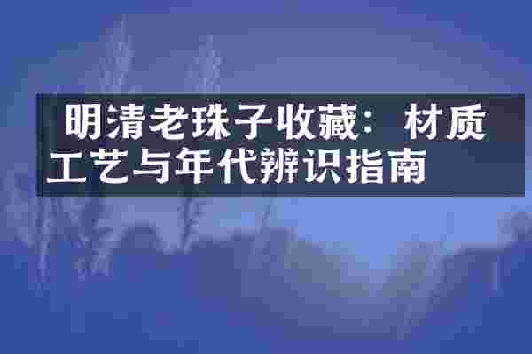  明清老珠子收藏：材质、工艺与年代辨识指南