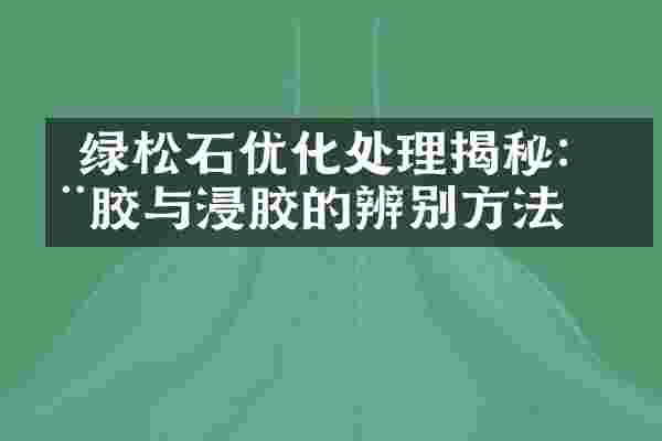  绿松石优化处理揭秘：注胶与浸胶的辨别方法
