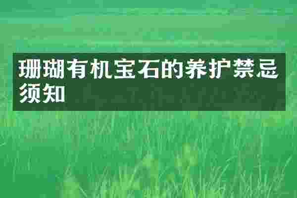 珊瑚有机宝石的养护禁忌须知