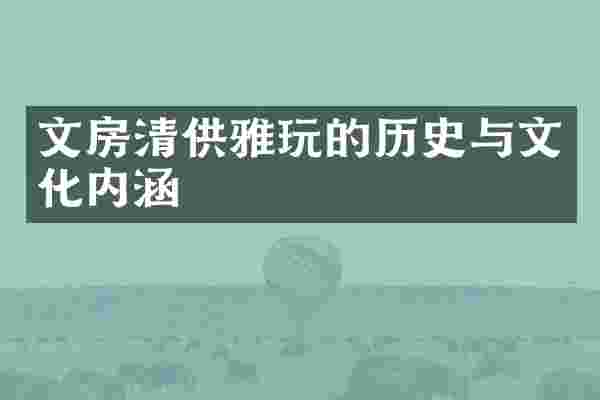 文房清供雅玩的历史与文化内涵