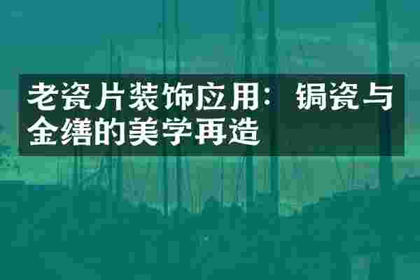 老瓷片装饰应用：锔瓷与金缮的美学再造