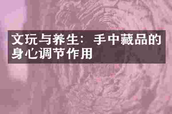 文玩与养生：手中藏品的身心调节作用
