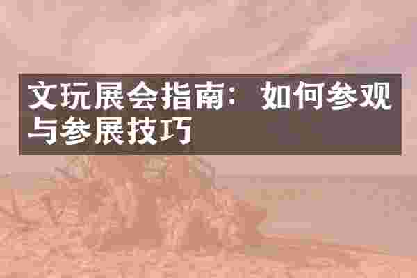 文玩展会指南：如何参观与参展技巧