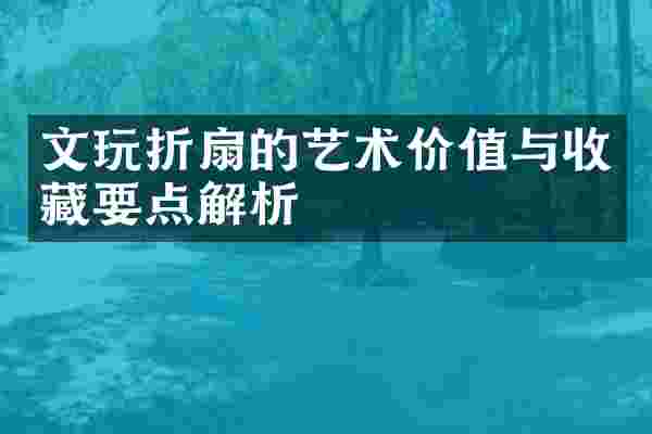 文玩折扇的艺术价值与收藏要点解析