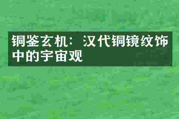 铜鉴玄机：汉代铜镜纹饰中的宇宙观