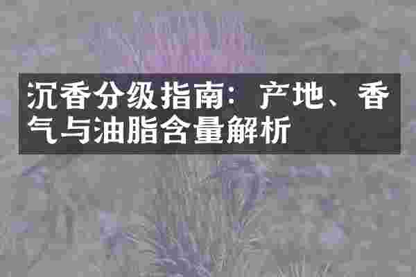 沉香分级指南：产地、香气与油脂含量解析