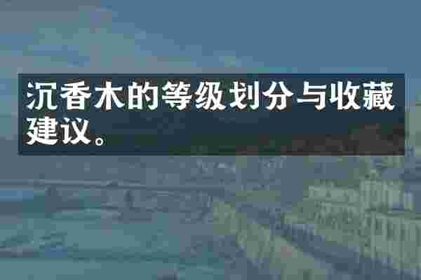 沉香木的等级划分与收藏建议。