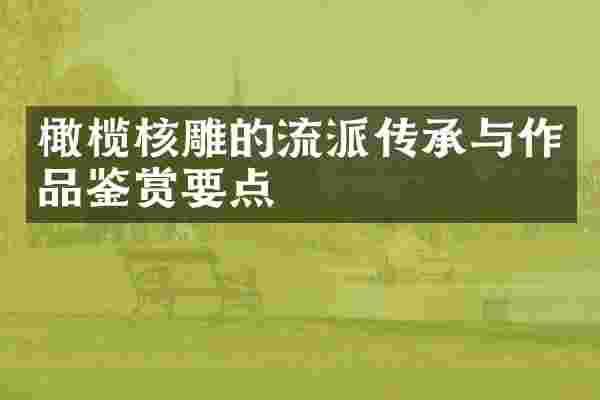橄榄核雕的流派传承与作品鉴赏要点