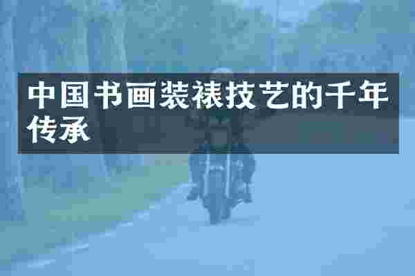 中国书画装裱技艺的千年传承