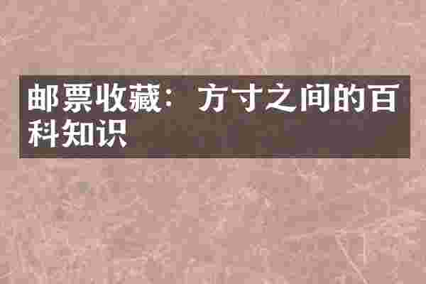 邮票收藏:方寸之间的百科知识