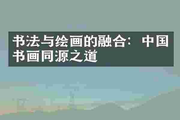 书法与绘画的融合：中国书画同源之道