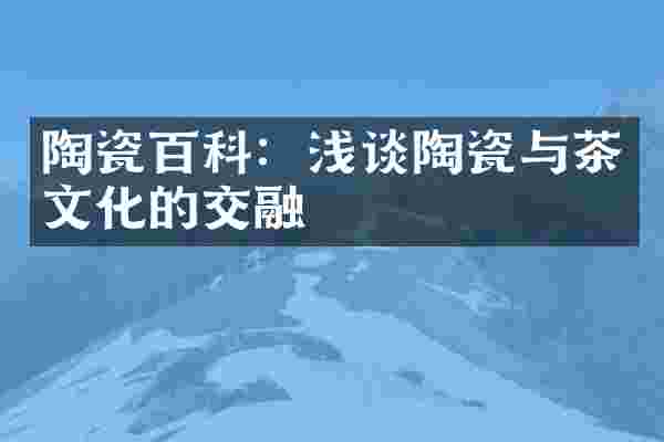 陶瓷百科：浅谈陶瓷与茶文化的交融