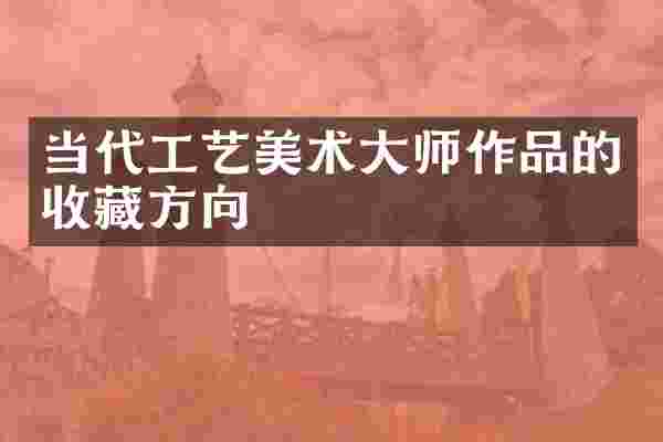 当代工艺美术大师作品的收藏方向