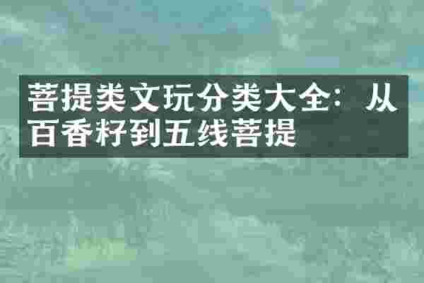 菩提类文玩分类大全：从百香籽到五线菩提