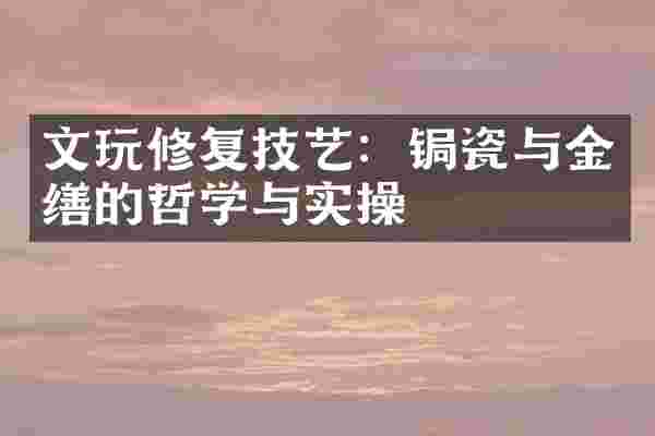 文玩修复技艺:锔瓷与金缮的哲学与实操