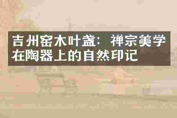 吉州窑木叶盏：禅宗美学在陶器上的自然印记