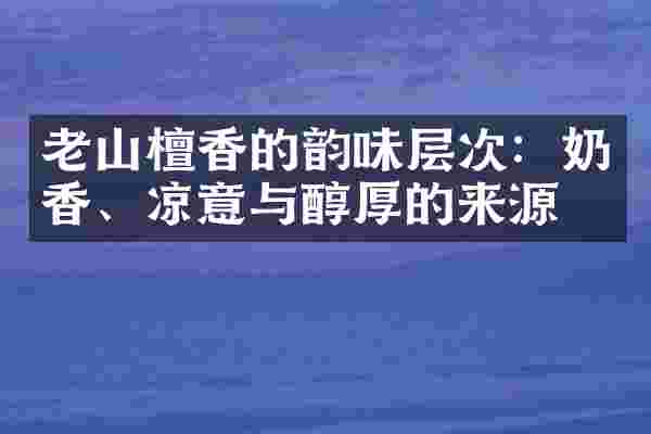老山檀香的韵味层次：奶香、凉意与醇厚的来源