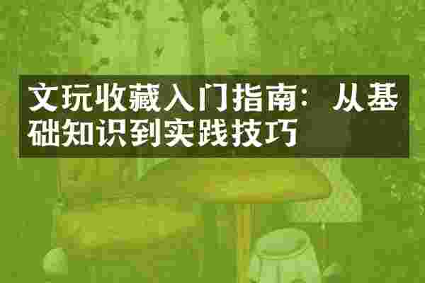 文玩收藏入门指南：从基础知识到实践技巧