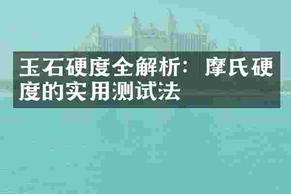 玉石硬度全解析：摩氏硬度的实用测试法