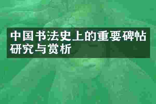 中国书法史上的重要碑帖研究与赏析