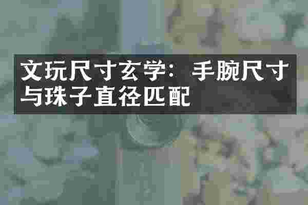 文玩尺寸玄学：手腕尺寸与珠子直径匹配