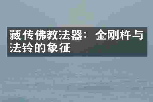 藏传佛教法器：金刚杵与法铃的象征
