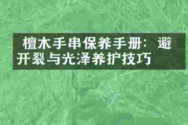  檀木手串保养手册：避免开裂与光泽养护技巧