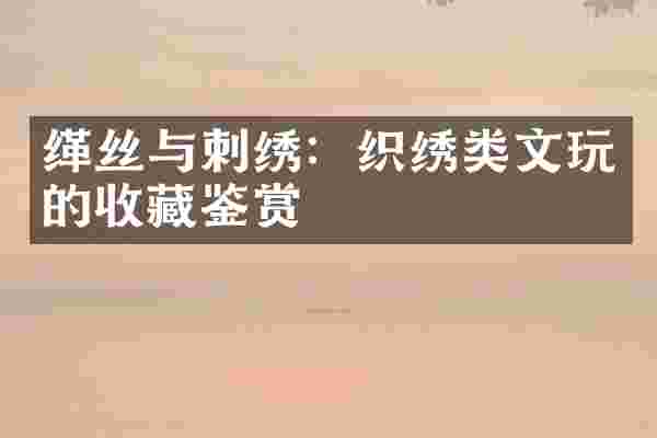 缂丝与刺绣：织绣类文玩的收藏鉴赏