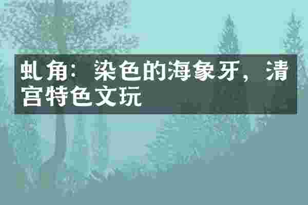 虬角：染色的海象牙，清宫特色文玩