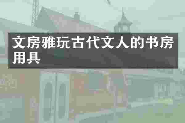 文房雅玩古代文人的书房用具