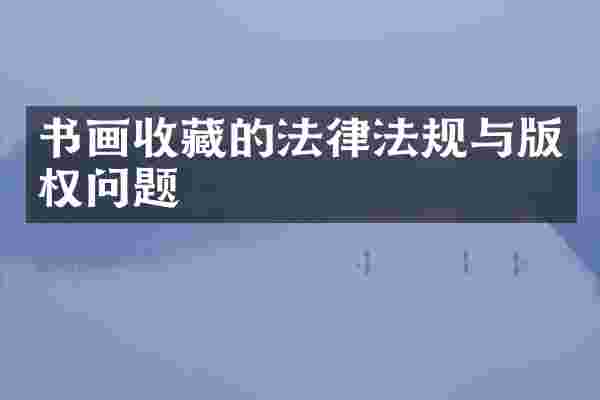 书画收藏的法律法规与版权问题