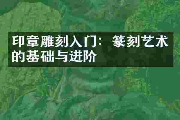 印章雕刻入门:篆刻艺术的基础与进阶