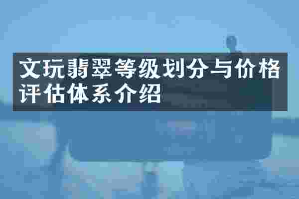 文玩翡翠等级划分与价格评估体系介绍