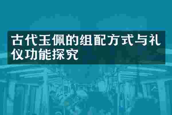 古代玉佩的组配方式与礼仪功能探究