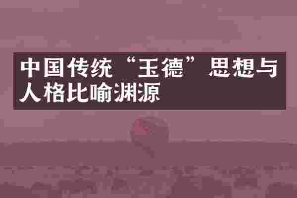 中国传统&ldquo;玉德&rdquo;思想与人格比喻渊源