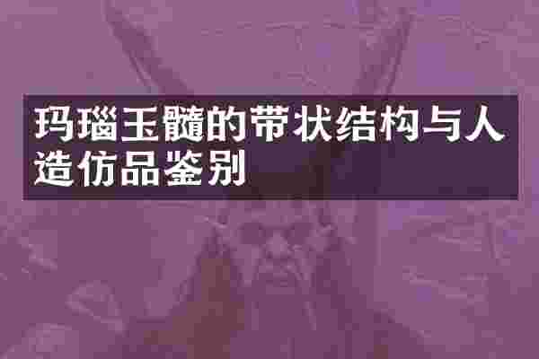 玛瑙玉髓的带状结构与人造仿品鉴别