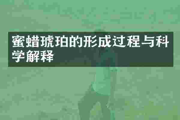 蜜蜡琥珀的形成过程与科学解释