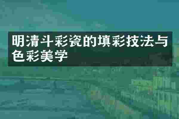 明清斗彩瓷的填彩技法与色彩美学